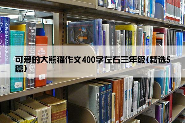 可爱的大熊猫作文400字左右三年级(精选5篇)