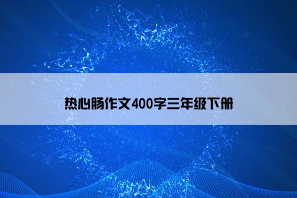 热心肠作文400字三年级下册