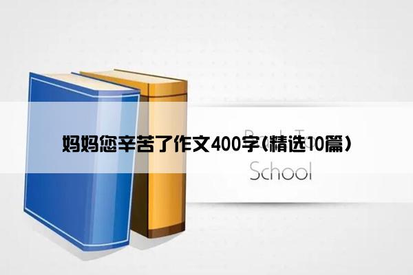 妈妈您辛苦了作文400字(精选10篇)