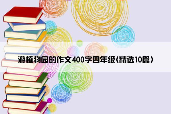 游植物园的作文400字四年级(精选10篇)