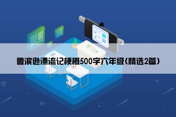 鲁滨逊漂流记梗概500字六年级(精选2篇)