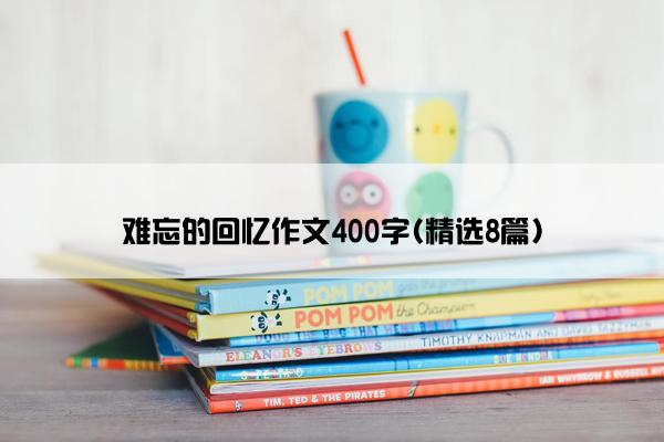 难忘的回忆作文400字(精选8篇)