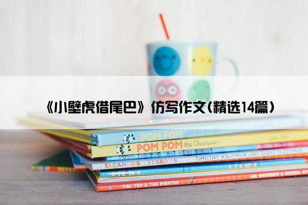 《小壁虎借尾巴》仿写作文(精选14篇)