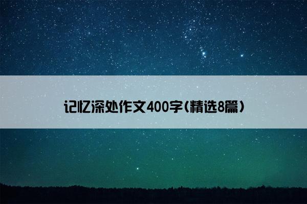 记忆深处作文400字(精选8篇)