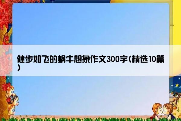 健步如飞的蜗牛想象作文300字(精选10篇)