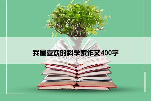 我最喜欢的科学家作文400字