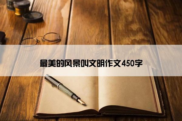 最美的风景叫文明作文450字