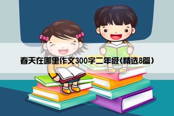 春天在哪里作文300字二年级(精选8篇)