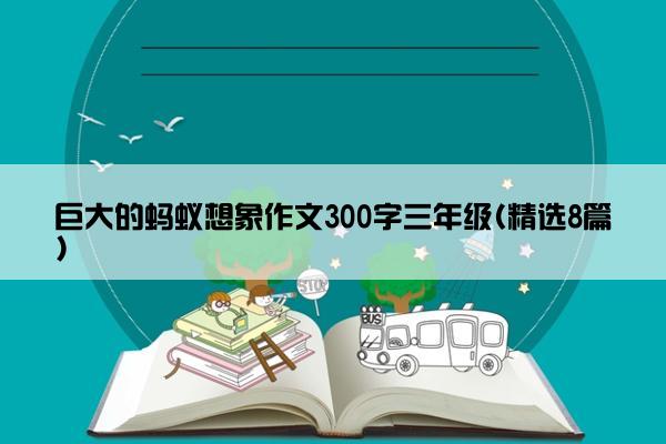 巨大的蚂蚁想象作文300字三年级(精选8篇)