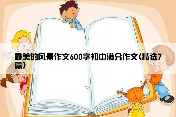 最美的风景作文600字初中满分作文(精选7篇)