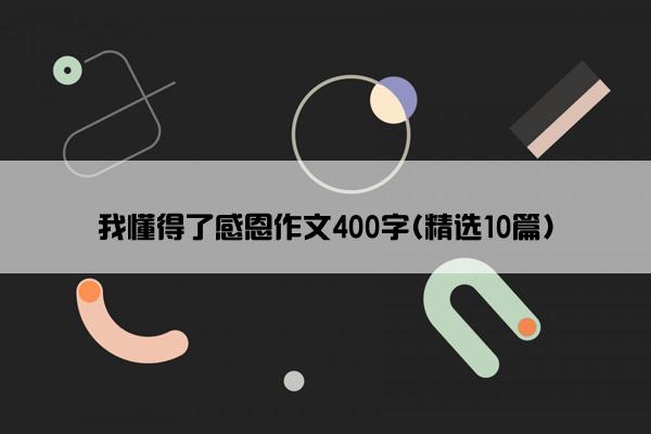 我懂得了感恩作文400字(精选10篇)