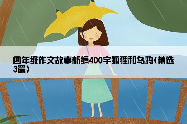 四年级作文故事新编400字狐狸和乌鸦(精选3篇)