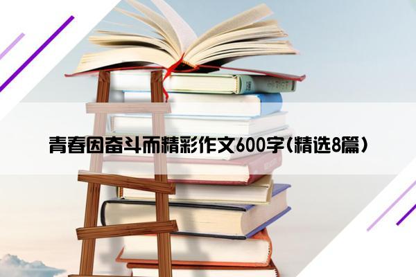 青春因奋斗而精彩作文600字(精选8篇)