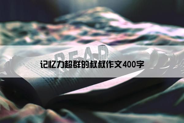 记忆力超群的叔叔作文400字