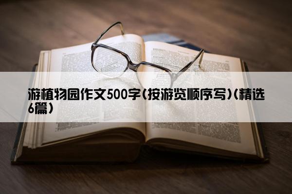 游植物园作文500字(按游览顺序写)(精选6篇)