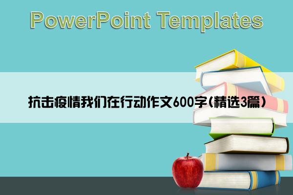 抗击疫情我们在行动作文600字(精选3篇)