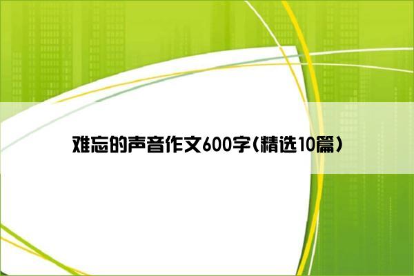 难忘的声音作文600字(精选10篇)