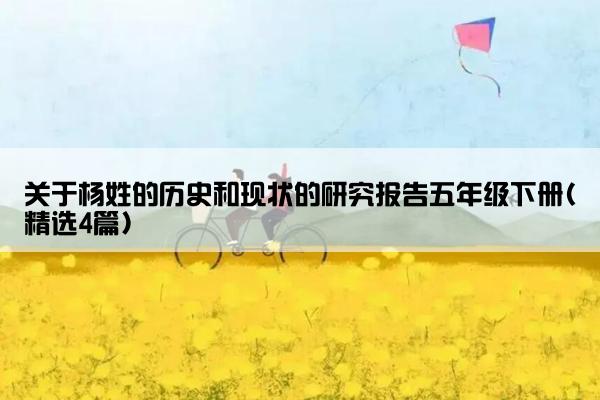 关于杨姓的历史和现状的研究报告五年级下册(精选4篇)