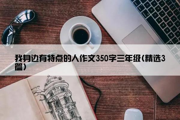 我身边有特点的人作文350字三年级(精选3篇)