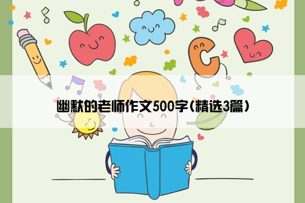 幽默的老师作文500字(精选3篇)