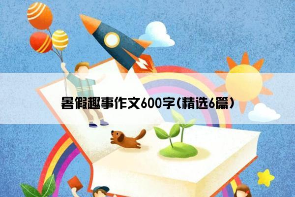 暑假趣事作文600字(精选6篇)