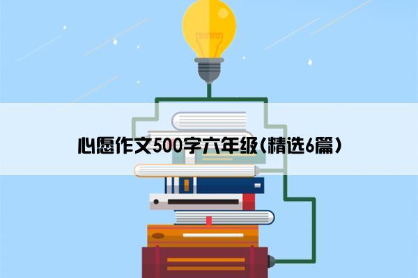 心愿作文500字六年级(精选6篇)