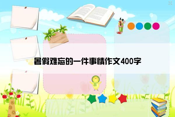 暑假难忘的一件事情作文400字