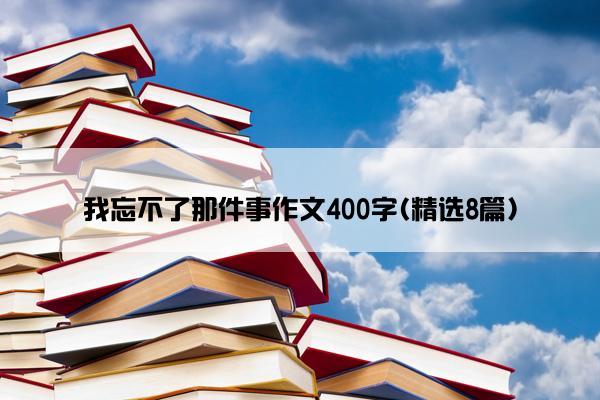 我忘不了那件事作文400字(精选8篇)