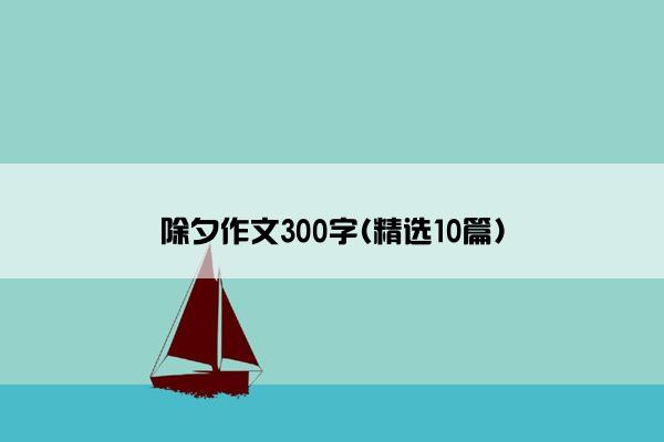 除夕作文300字(精选10篇)