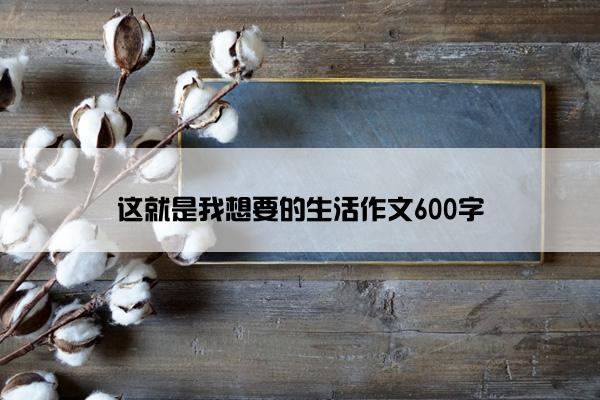 这就是我想要的生活作文600字