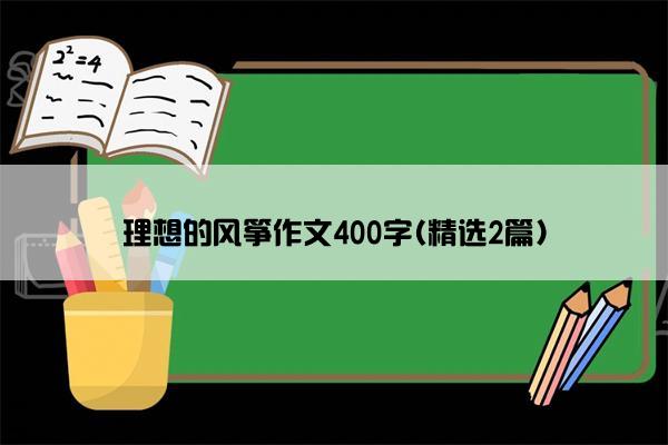 理想的风筝作文400字(精选2篇)