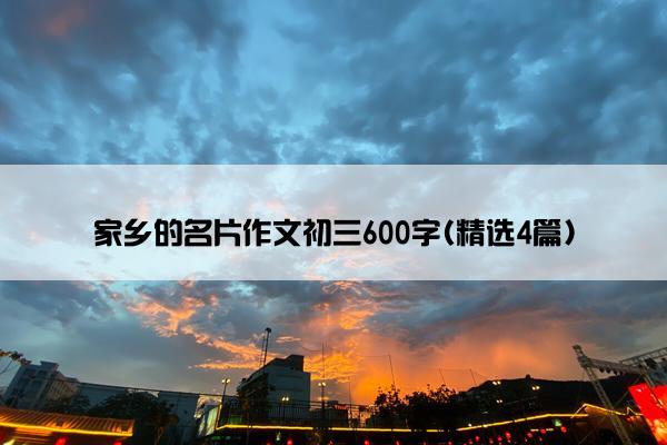 家乡的名片作文初三600字(精选4篇)