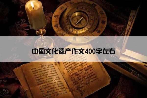 中国文化遗产作文400字左右