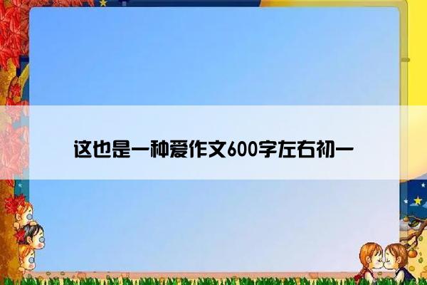 这也是一种爱作文600字左右初一