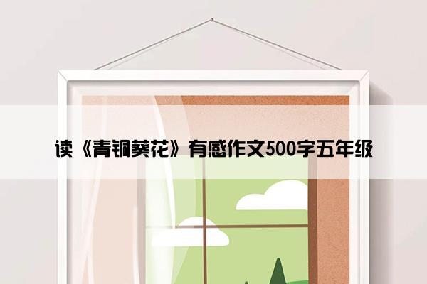 读《青铜葵花》有感作文500字五年级