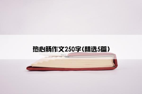 热心肠作文250字(精选5篇)