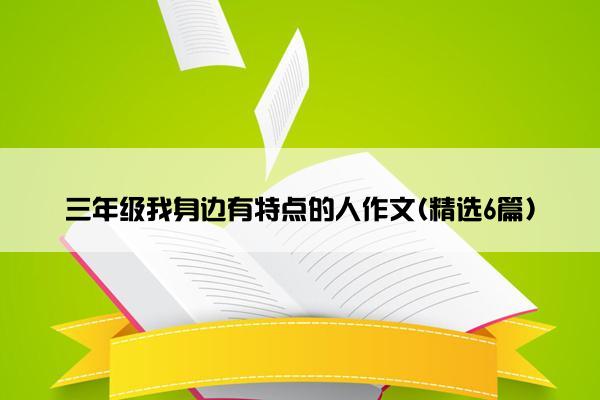 三年级我身边有特点的人作文(精选6篇)