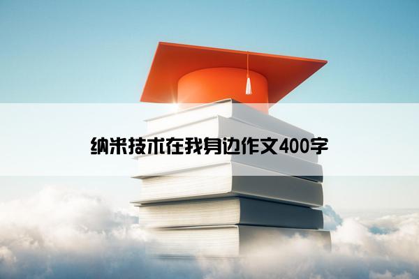 纳米技术在我身边作文400字