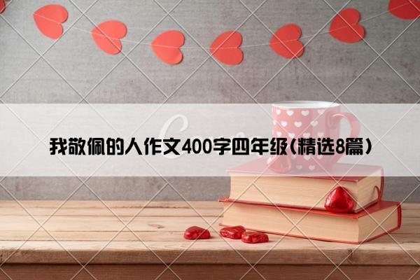 我敬佩的人作文400字四年级(精选8篇)