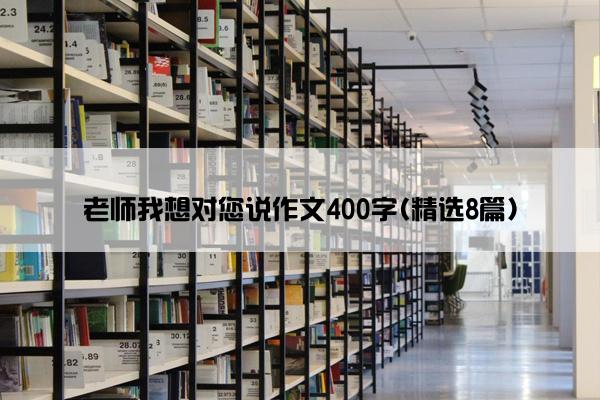 老师我想对您说作文400字(精选8篇)