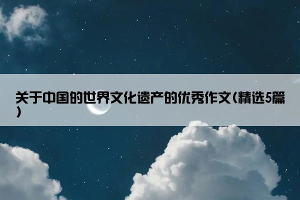 关于中国的世界文化遗产的优秀作文(精选5篇)