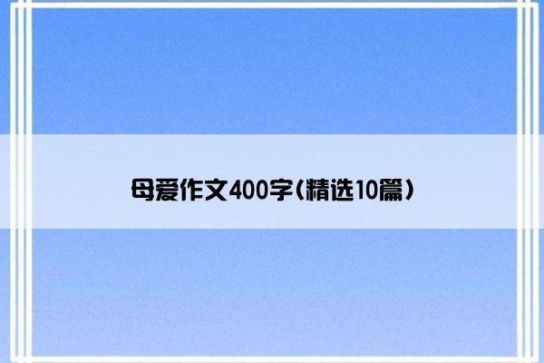 母爱作文400字(精选10篇)