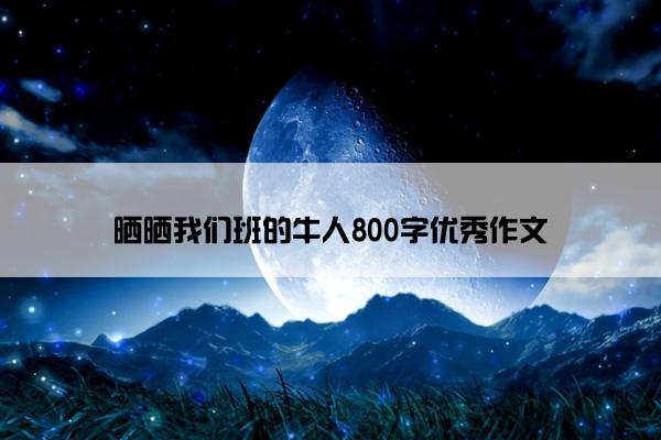 晒晒我们班的牛人800字优秀作文