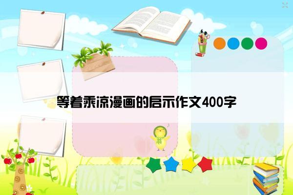 等着乘凉漫画的启示作文400字