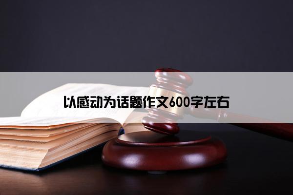 以感动为话题作文600字左右