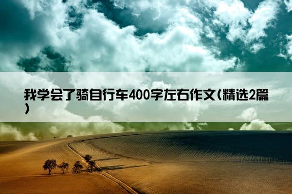 我学会了骑自行车400字左右作文(精选2篇)