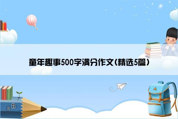 童年趣事500字满分作文(精选5篇)