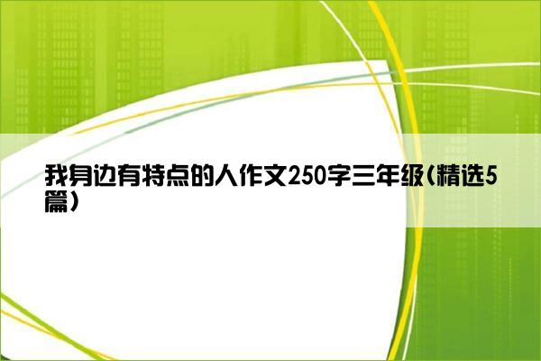 我身边有特点的人作文250字三年级(精选5篇)