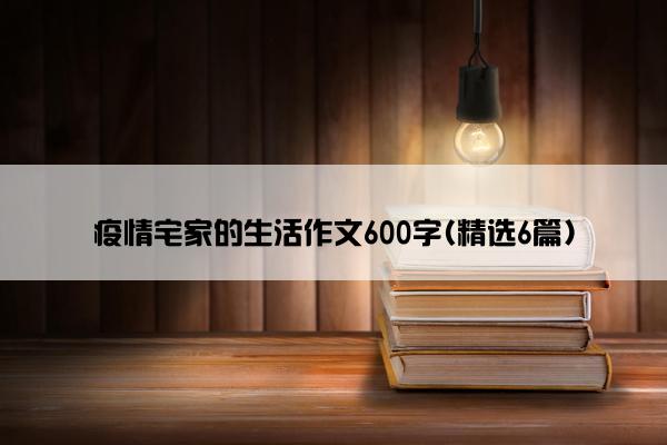 疫情宅家的生活作文600字(精选6篇)