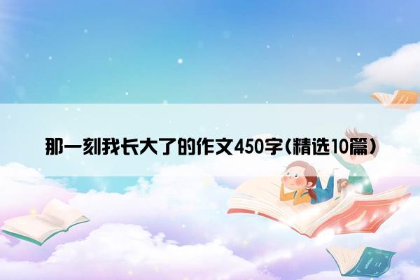 那一刻我长大了的作文450字(精选10篇)